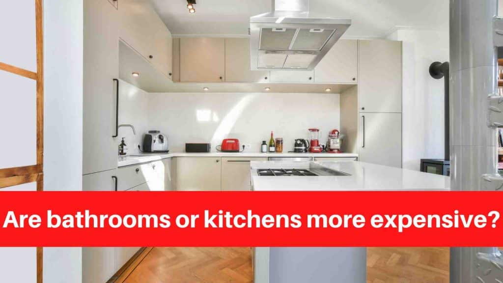 Are bathrooms or kitchens more expensive