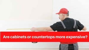 Are cabinets or countertops more expensive
